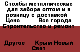 Столбы металлические для забора оптом и в розницу с доставкой › Цена ­ 210 - Все города Строительство и ремонт » Другое   . Крым,Новый Свет